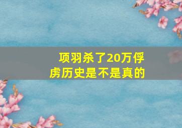 项羽杀了20万俘虏历史是不是真的