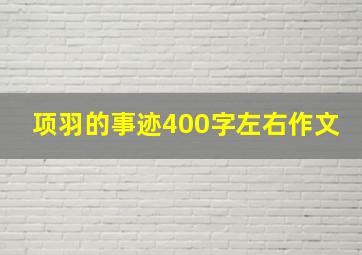 项羽的事迹400字左右作文