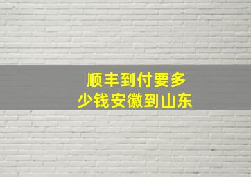 顺丰到付要多少钱安徽到山东