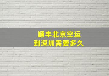 顺丰北京空运到深圳需要多久