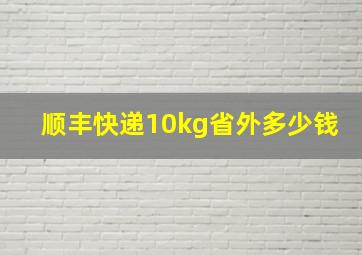 顺丰快递10kg省外多少钱