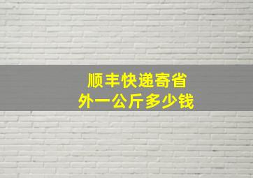 顺丰快递寄省外一公斤多少钱