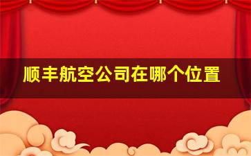 顺丰航空公司在哪个位置