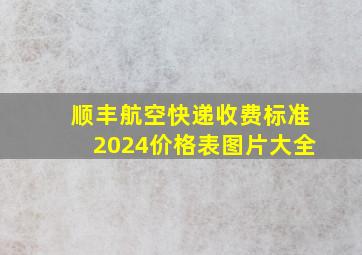 顺丰航空快递收费标准2024价格表图片大全