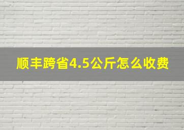 顺丰跨省4.5公斤怎么收费