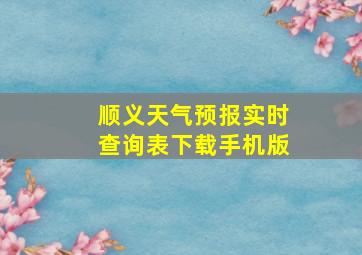 顺义天气预报实时查询表下载手机版