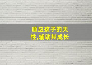 顺应孩子的天性,辅助其成长