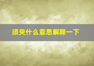 须臾什么意思解释一下