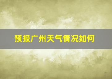 预报广州天气情况如何