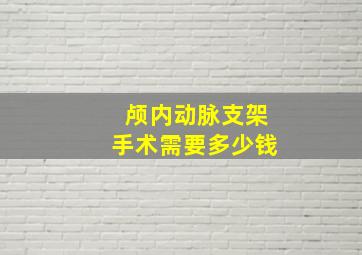 颅内动脉支架手术需要多少钱