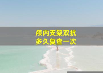 颅内支架双抗多久复查一次