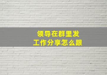 领导在群里发工作分享怎么跟