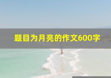 题目为月亮的作文600字