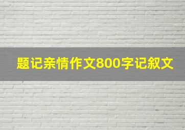 题记亲情作文800字记叙文