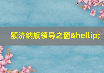 额济纳旗领导之窗…