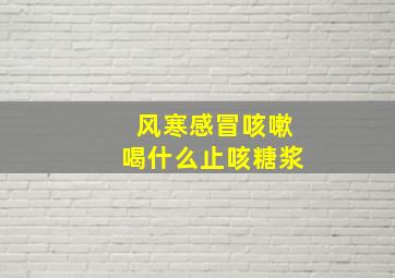 风寒感冒咳嗽喝什么止咳糖浆