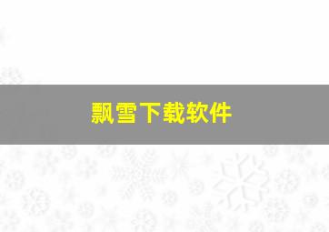 飘雪下载软件