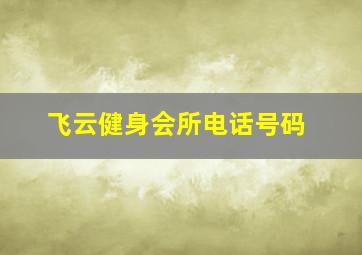 飞云健身会所电话号码