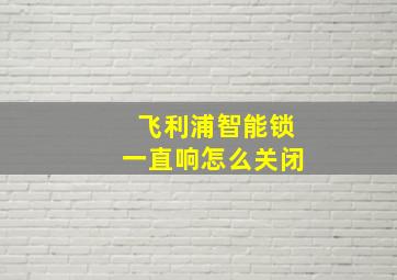 飞利浦智能锁一直响怎么关闭