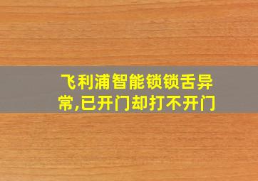 飞利浦智能锁锁舌异常,已开门却打不开门