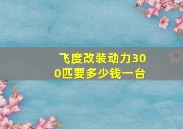 飞度改装动力300匹要多少钱一台