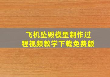 飞机坠毁模型制作过程视频教学下载免费版