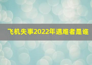 飞机失事2022年遇难者是谁