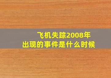 飞机失踪2008年出现的事件是什么时候