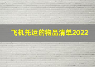 飞机托运的物品清单2022