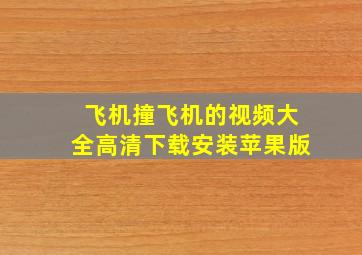 飞机撞飞机的视频大全高清下载安装苹果版