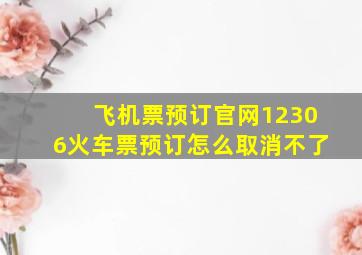 飞机票预订官网12306火车票预订怎么取消不了