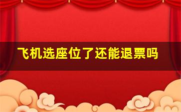 飞机选座位了还能退票吗