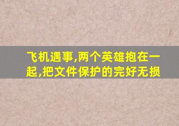 飞机遇事,两个英雄抱在一起,把文件保护的完好无损