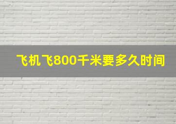 飞机飞800千米要多久时间