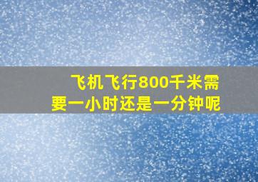 飞机飞行800千米需要一小时还是一分钟呢