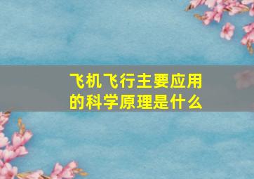 飞机飞行主要应用的科学原理是什么