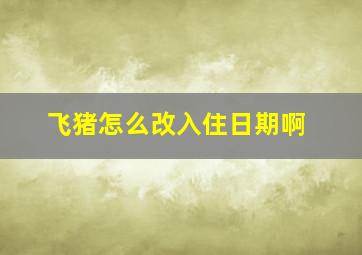 飞猪怎么改入住日期啊