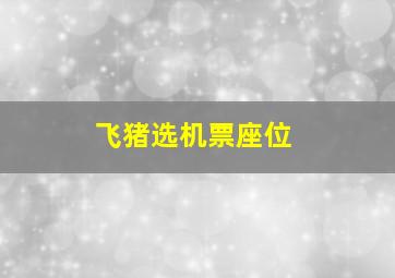 飞猪选机票座位