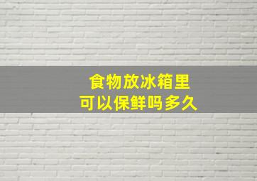 食物放冰箱里可以保鲜吗多久