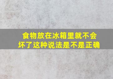 食物放在冰箱里就不会坏了这种说法是不是正确