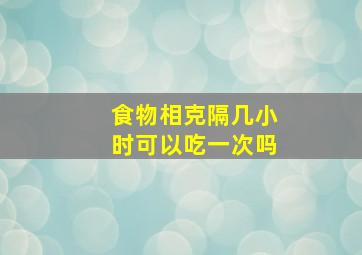 食物相克隔几小时可以吃一次吗