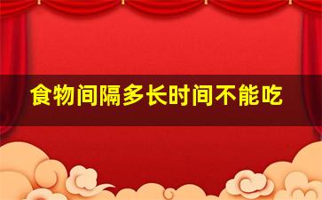 食物间隔多长时间不能吃