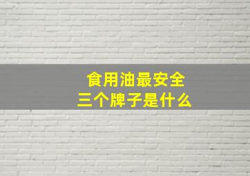 食用油最安全三个牌子是什么