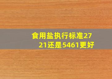 食用盐执行标准2721还是5461更好