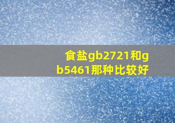 食盐gb2721和gb5461那种比较好