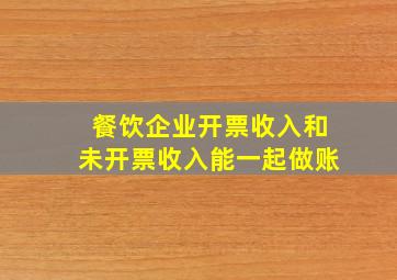 餐饮企业开票收入和未开票收入能一起做账