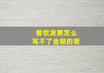 餐饮发票怎么写不了金额的呢