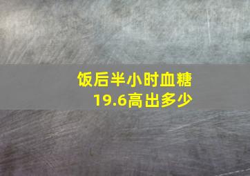 饭后半小时血糖19.6高出多少