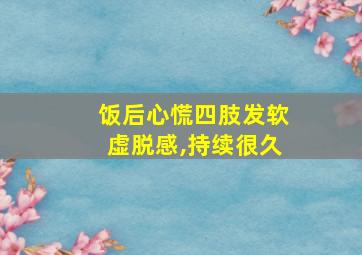 饭后心慌四肢发软虚脱感,持续很久