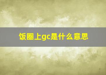 饭圈上gc是什么意思